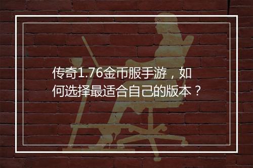 传奇1.76金币服手游，如何选择最适合自己的版本？