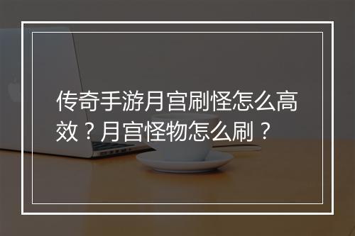 传奇手游月宫刷怪怎么高效？月宫怪物怎么刷？