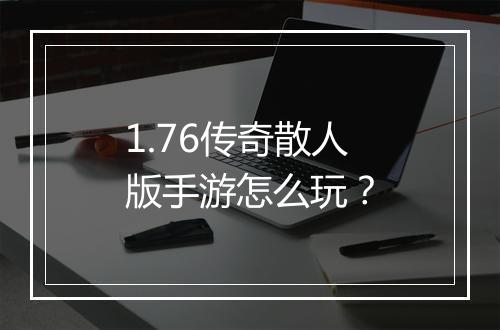 1.76传奇散人版手游怎么玩？