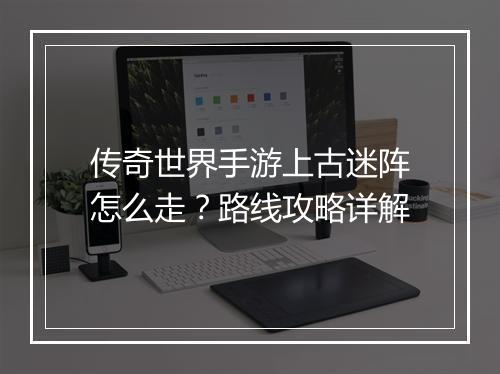 传奇世界手游上古迷阵怎么走？路线攻略详解