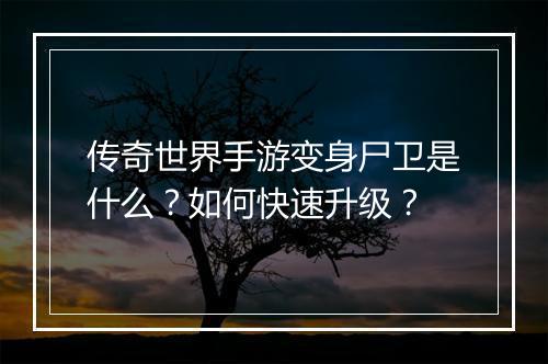 传奇世界手游变身尸卫是什么？如何快速升级？