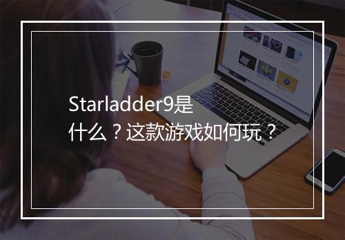 Starladder9是什么？这款游戏如何玩？