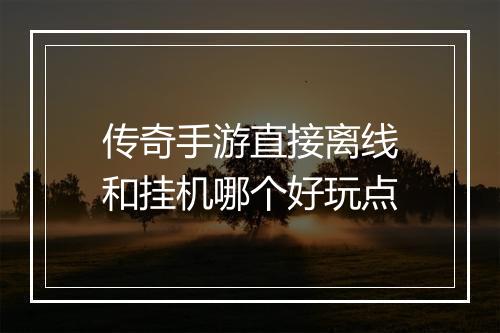传奇手游直接离线和挂机哪个好玩点