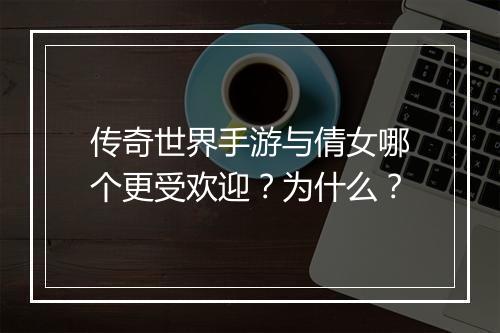 传奇世界手游与倩女哪个更受欢迎？为什么？