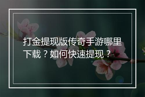 打金提现版传奇手游哪里下载？如何快速提现？