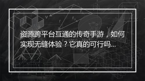 资源跨平台互通的传奇手游，如何实现无缝体验？它真的可行吗？