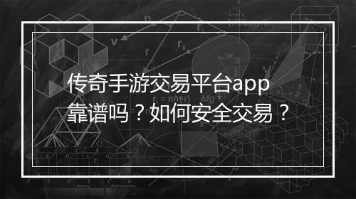 传奇手游交易平台app靠谱吗？如何安全交易？