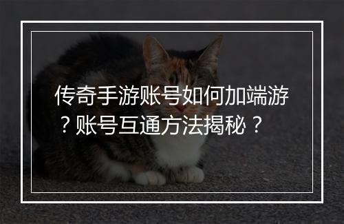 传奇手游账号如何加端游？账号互通方法揭秘？