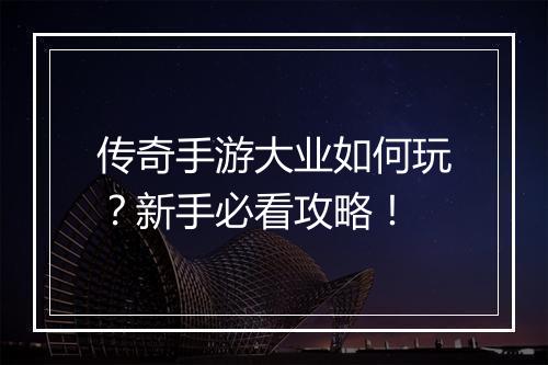 传奇手游大业如何玩？新手必看攻略！