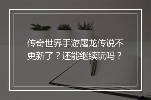 传奇世界手游屠龙传说不更新了？还能继续玩吗？