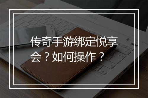 传奇手游绑定悦享会？如何操作？