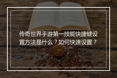 传奇世界手游第一技能快捷键设置方法是什么？如何快速设置？