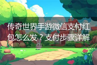 传奇世界手游微信支付红包怎么发？支付步骤详解