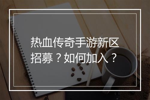 热血传奇手游新区招募？如何加入？