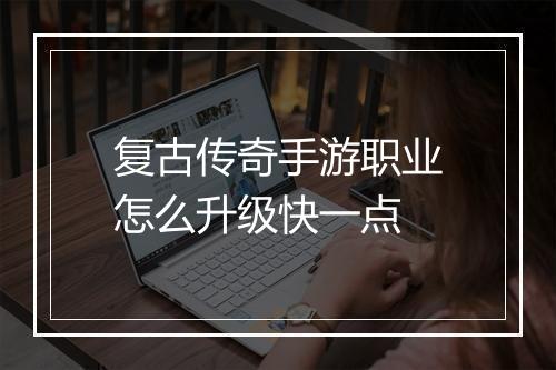 复古传奇手游职业怎么升级快一点