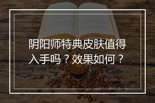 阴阳师特典皮肤值得入手吗？效果如何？