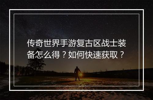 传奇世界手游复古区战士装备怎么得？如何快速获取？