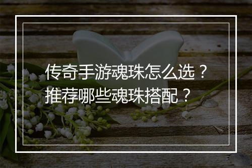 传奇手游魂珠怎么选？推荐哪些魂珠搭配？