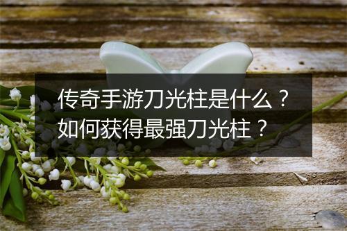 传奇手游刀光柱是什么？如何获得最强刀光柱？