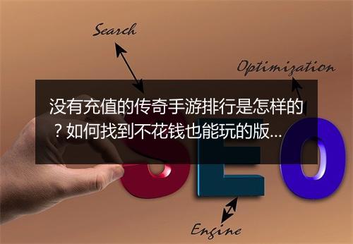 没有充值的传奇手游排行是怎样的？如何找到不花钱也能玩的版本？