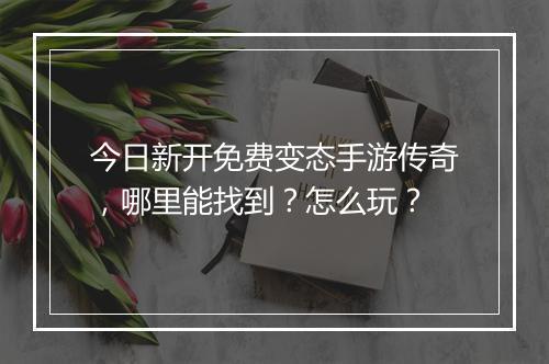 今日新开免费变态手游传奇，哪里能找到？怎么玩？