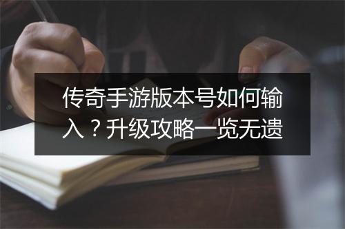 传奇手游版本号如何输入？升级攻略一览无遗