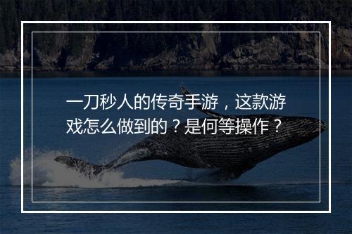一刀秒人的传奇手游，这款游戏怎么做到的？是何等操作？