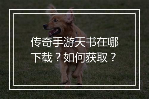 传奇手游天书在哪下载？如何获取？