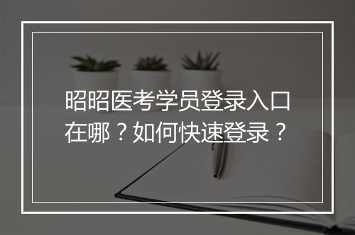 昭昭医考学员登录入口在哪？如何快速登录？