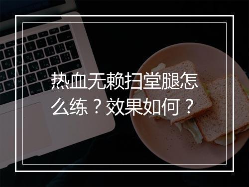 热血无赖扫堂腿怎么练？效果如何？