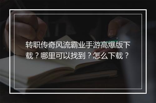 转职传奇风流霸业手游高爆版下载？哪里可以找到？怎么下载？