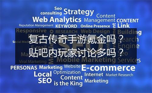 复古传奇手游氪金吗？贴吧内玩家讨论多吗？