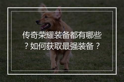 传奇荣耀装备都有哪些？如何获取最强装备？