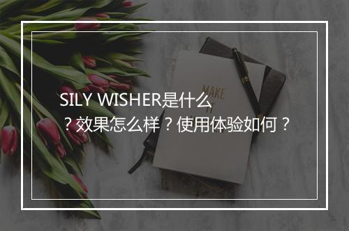SILY WISHER是什么？效果怎么样？使用体验如何？