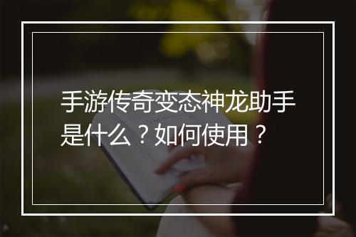 手游传奇变态神龙助手是什么？如何使用？