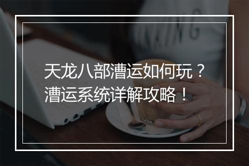 天龙八部漕运如何玩？漕运系统详解攻略！