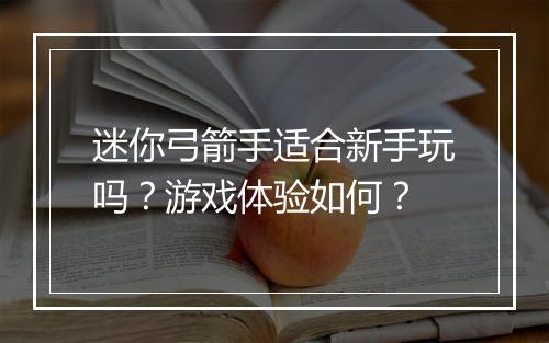 迷你弓箭手适合新手玩吗？游戏体验如何？