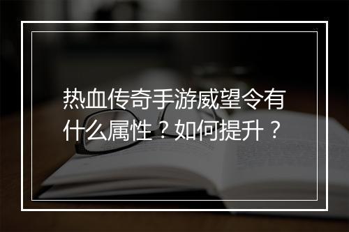 热血传奇手游威望令有什么属性？如何提升？