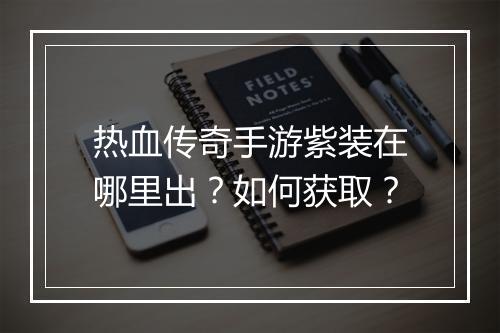 热血传奇手游紫装在哪里出？如何获取？