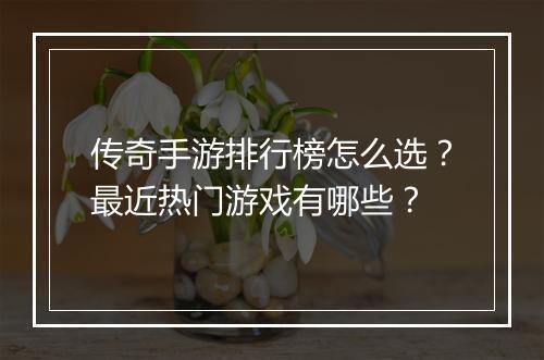 传奇手游排行榜怎么选？最近热门游戏有哪些？