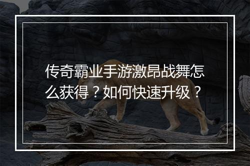 传奇霸业手游激昂战舞怎么获得？如何快速升级？