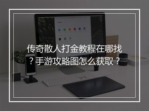 传奇散人打金教程在哪找？手游攻略图怎么获取？