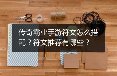 传奇霸业手游符文怎么搭配？符文推荐有哪些？