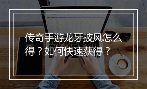 传奇手游龙牙披风怎么得？如何快速获得？