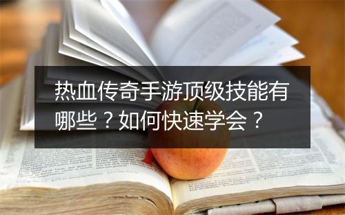 热血传奇手游顶级技能有哪些？如何快速学会？