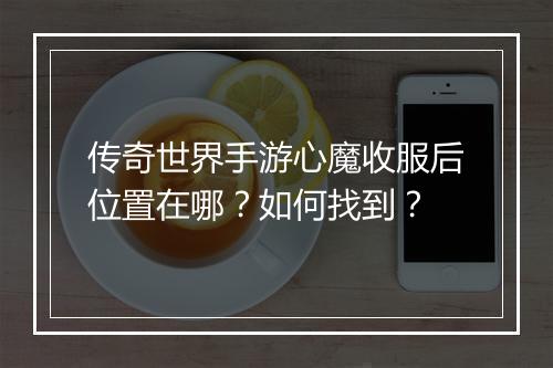传奇世界手游心魔收服后位置在哪？如何找到？