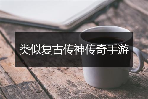 类似复古传神传奇手游