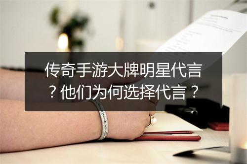 传奇手游大牌明星代言？他们为何选择代言？
