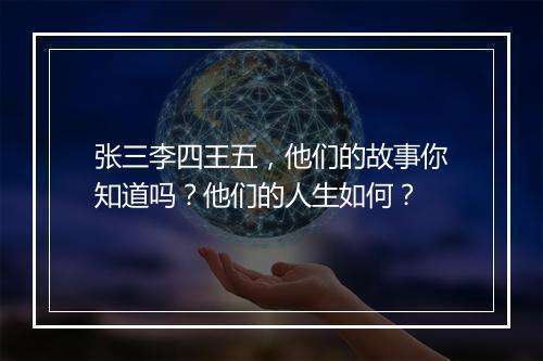 张三李四王五，他们的故事你知道吗？他们的人生如何？