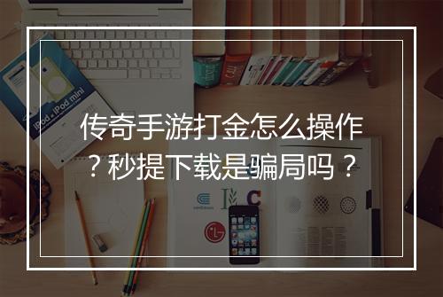 传奇手游打金怎么操作？秒提下载是骗局吗？